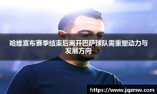 今年会哈维宣布赛季结束后离开巴萨球队需重塑动力与发展方向