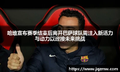 今年会哈维宣布赛季结束后离开巴萨球队需注入新活力与动力以迎接未来挑战