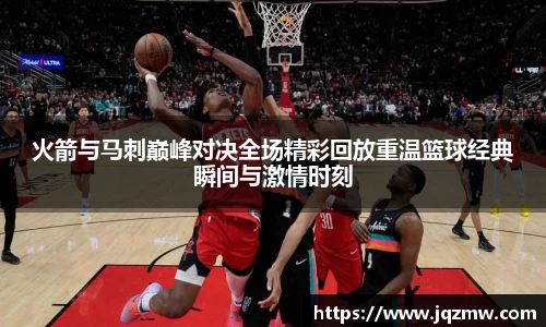 今年会火箭与马刺巅峰对决全场精彩回放重温篮球经典瞬间与激情时刻