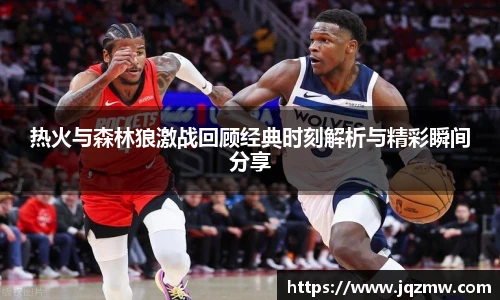 今年会热火与森林狼激战回顾经典时刻解析与精彩瞬间分享